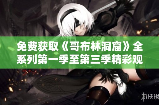 免费获取《哥布林洞窟》全系列第一季至第三季精彩观看资源