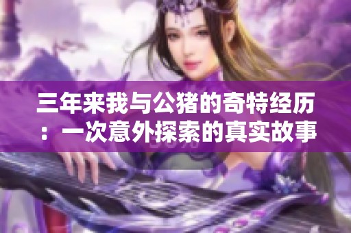 三年来我与公猪的奇特经历：一次意外探索的真实故事