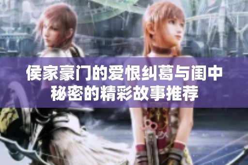 侯家豪门的爱恨纠葛与闺中秘密的精彩故事推荐