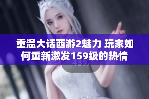 重温大话西游2魅力 玩家如何重新激发159级的热情