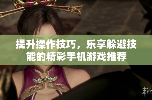 提升操作技巧，乐享躲避技能的精彩手机游戏推荐