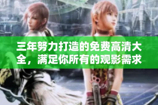 三年努力打造的免费高清大全，满足你所有的观影需求与期待