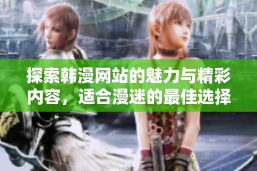 探索韩漫网站的魅力与精彩内容，适合漫迷的最佳选择