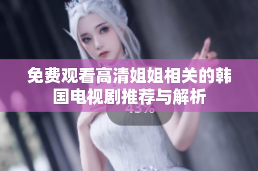 免费观看高清姐姐相关的韩国电视剧推荐与解析