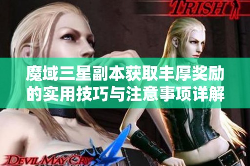 魔域三星副本获取丰厚奖励的实用技巧与注意事项详解