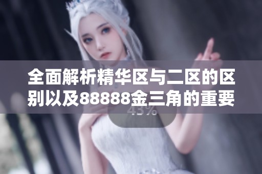 全面解析精华区与二区的区别以及88888金三角的重要性与应用