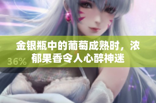 金银瓶中的葡萄成熟时，浓郁果香令人心醉神迷