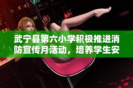 武宁县第六小学积极推进消防宣传月活动，培养学生安全意识和自我保护能力