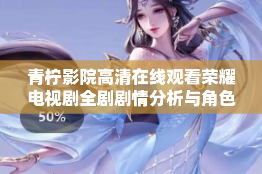 青柠影院高清在线观看荣耀电视剧全剧剧情分析与角色深度剖析