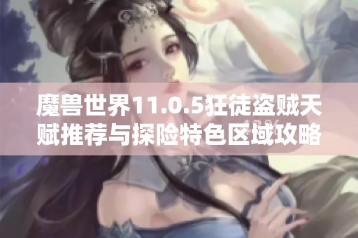 魔兽世界11.0.5狂徒盗贼天赋推荐与探险特色区域攻略