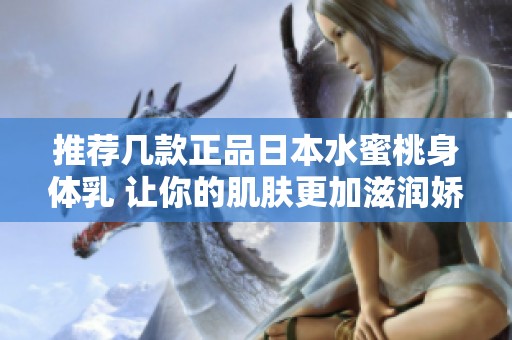 推荐几款正品日本水蜜桃身体乳 让你的肌肤更加滋润娇嫩