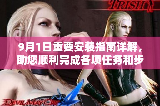 9月1日重要安装指南详解，助您顺利完成各项任务和步骤