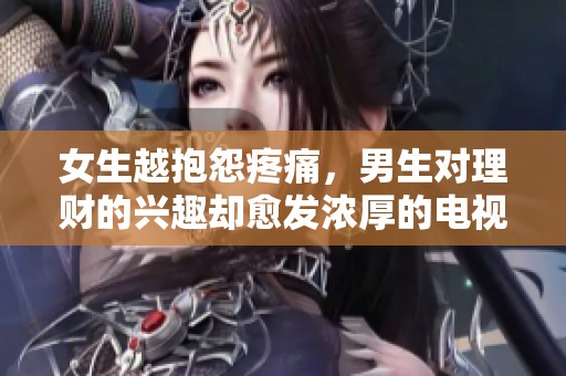女生越抱怨疼痛，男生对理财的兴趣却愈发浓厚的电视剧探讨