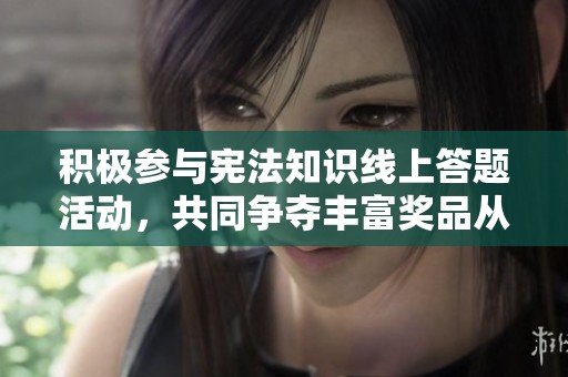 积极参与宪法知识线上答题活动，共同争夺丰富奖品从十二月一日开始