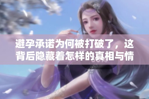 避孕承诺为何被打破了，这背后隐藏着怎样的真相与情感纠葛