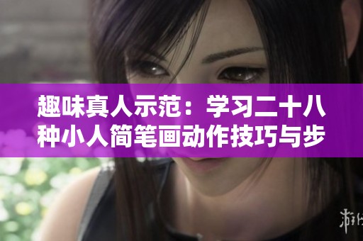 趣味真人示范：学习二十八种小人简笔画动作技巧与步骤分享