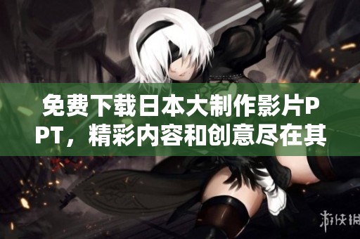 免费下载日本大制作影片PPT，精彩内容和创意尽在其中