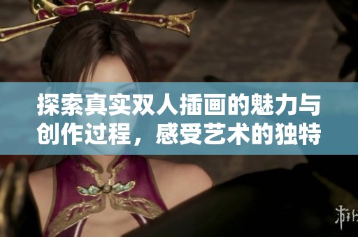探索真实双人插画的魅力与创作过程，感受艺术的独特之美