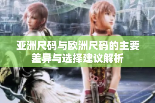 亚洲尺码与欧洲尺码的主要差异与选择建议解析