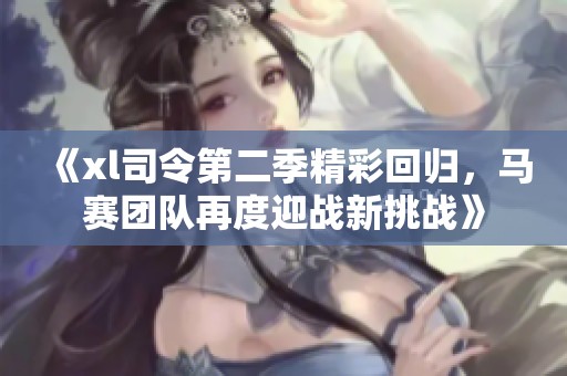《xl司令第二季精彩回归，马赛团队再度迎战新挑战》