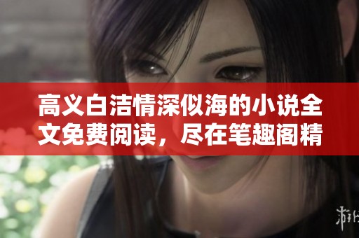 高义白洁情深似海的小说全文免费阅读，尽在笔趣阁精彩呈现！