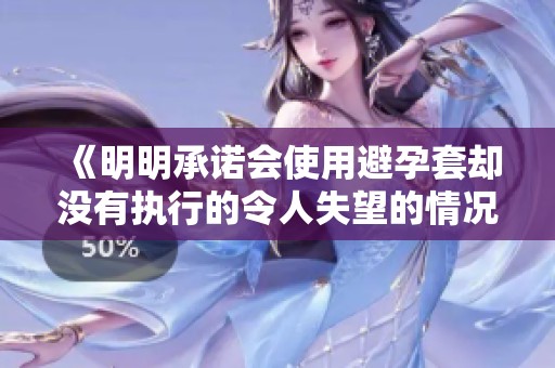 《明明承诺会使用避孕套却没有执行的令人失望的情况分析》