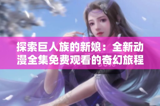 探索巨人族的新娘：全新动漫全集免费观看的奇幻旅程