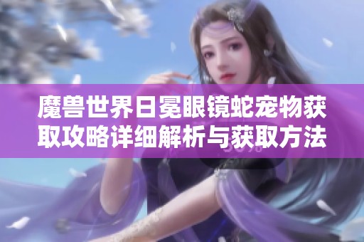 魔兽世界日冕眼镜蛇宠物获取攻略详细解析与获取方法分享