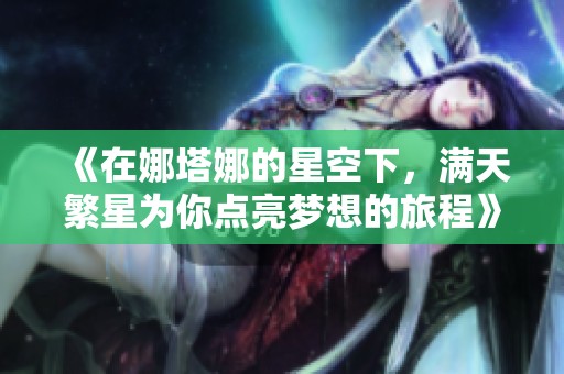 《在娜塔娜的星空下，满天繁星为你点亮梦想的旅程》