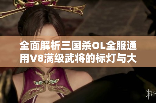 全面解析三国杀OL全服通用V8满级武将的标灯与大神灯攻略