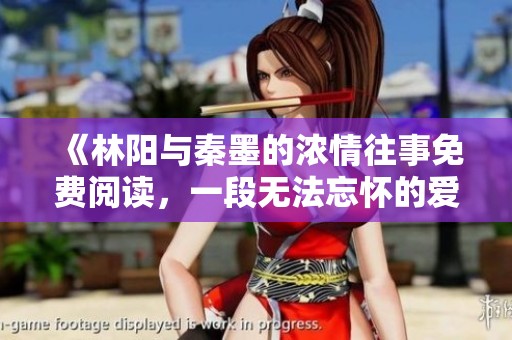《林阳与秦墨的浓情往事免费阅读，一段无法忘怀的爱情故事》