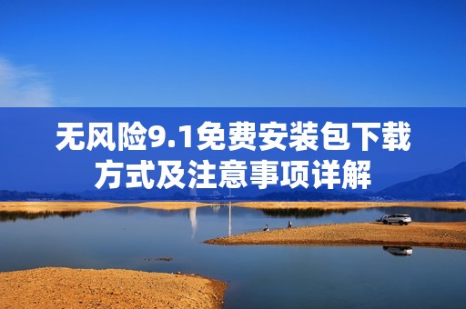 无风险9.1免费安装包下载方式及注意事项详解