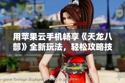 用苹果云手机畅享《天龙八部》全新玩法，轻松攻略技巧分享!