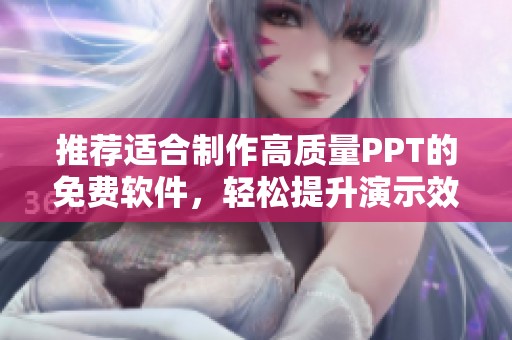 推荐适合制作高质量PPT的免费软件，轻松提升演示效果