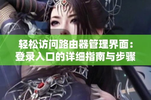 轻松访问路由器管理界面：登录入口的详细指南与步骤介绍