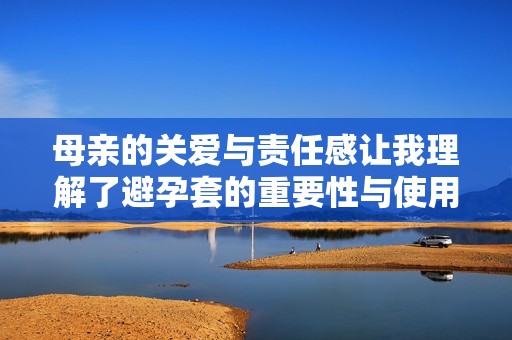 母亲的关爱与责任感让我理解了避孕套的重要性与使用方式
