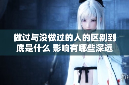 做过与没做过的人的区别到底是什么 影响有哪些深远的变化