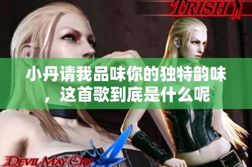 小丹请我品味你的独特韵味，这首歌到底是什么呢