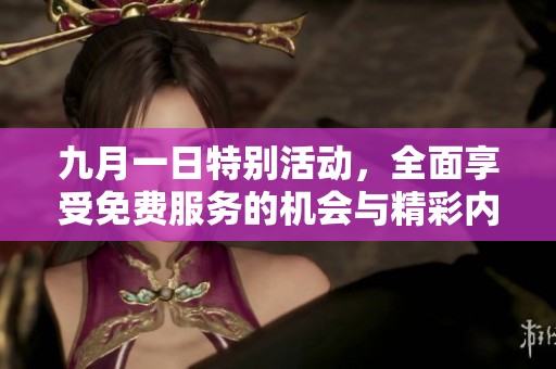 九月一日特别活动，全面享受免费服务的机会与精彩内容分享