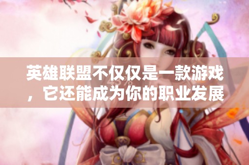 英雄联盟不仅仅是一款游戏，它还能成为你的职业发展助推器吗？