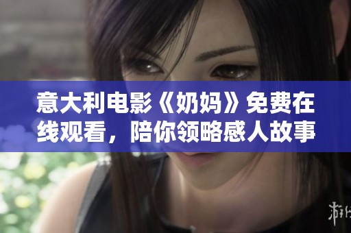 意大利电影《奶妈》免费在线观看，陪你领略感人故事与动人情感
