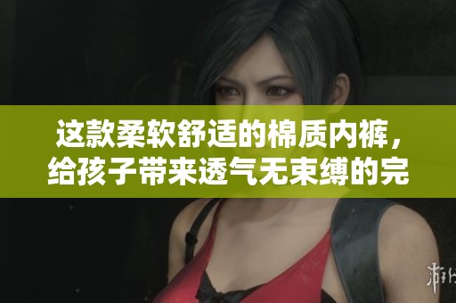 这款柔软舒适的棉质内裤，给孩子带来透气无束缚的完美体验