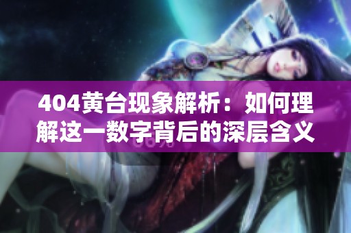 404黄台现象解析：如何理解这一数字背后的深层含义与影响
