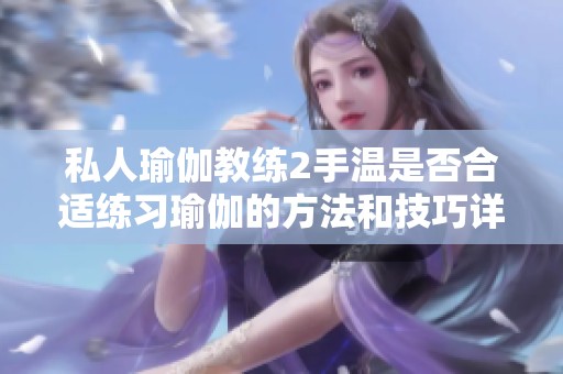 私人瑜伽教练2手温是否合适练习瑜伽的方法和技巧详解