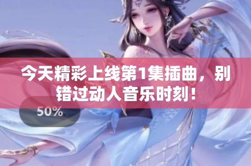 今天精彩上线第1集插曲，别错过动人音乐时刻！