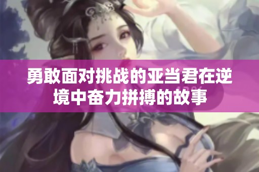 勇敢面对挑战的亚当君在逆境中奋力拼搏的故事