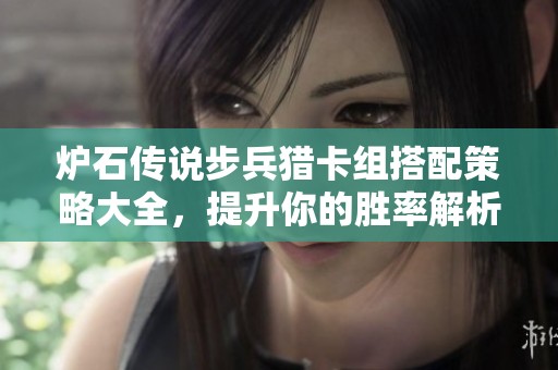 炉石传说步兵猎卡组搭配策略大全，提升你的胜率解析