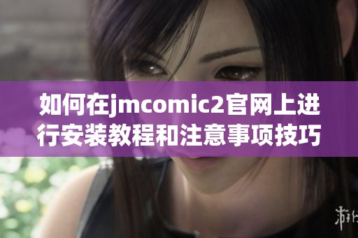 如何在jmcomic2官网上进行安装教程和注意事项技巧分享