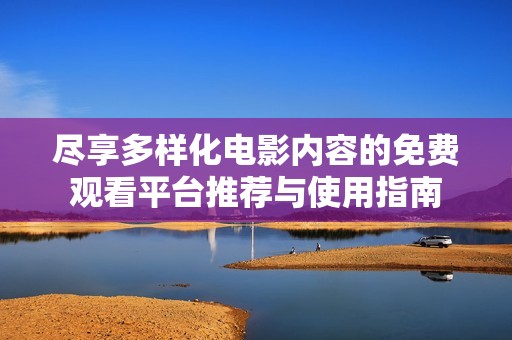 尽享多样化电影内容的免费观看平台推荐与使用指南