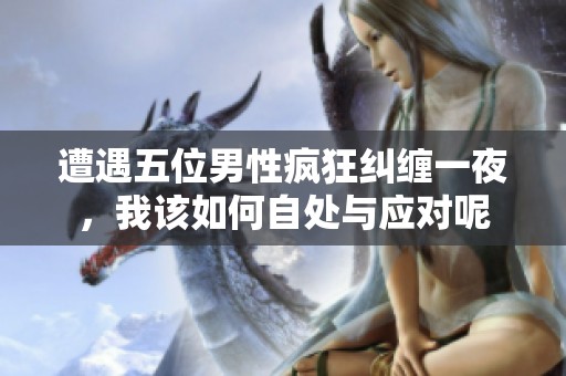 遭遇五位男性疯狂纠缠一夜，我该如何自处与应对呢